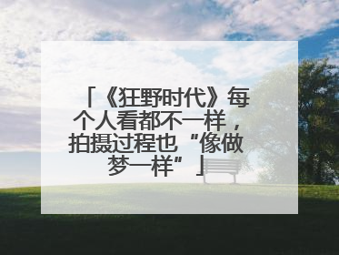 《狂野时代》每个人看都不一样，拍摄过程也“像做梦一样”