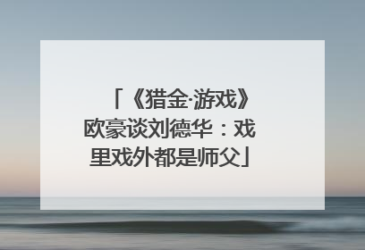 《猎金·游戏》欧豪谈刘德华：戏里戏外都是师父