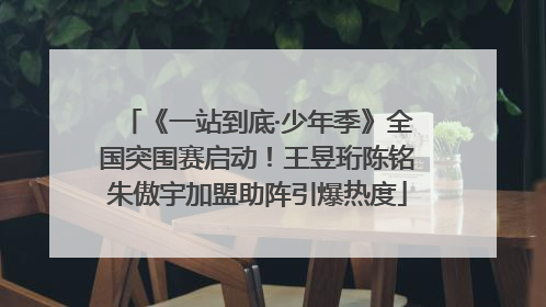《一站到底·少年季》全国突围赛启动！王昱珩陈铭朱傲宇加盟助阵引爆热度