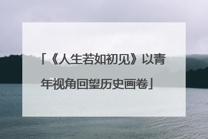 《人生若如初见》以青年视角回望历史画卷