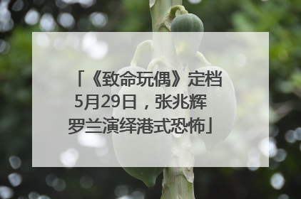 《致命玩偶》定档5月29日，张兆辉罗兰演绎港式恐怖