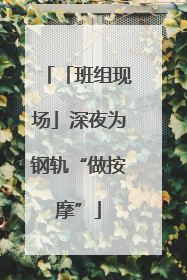 「班组现场」深夜为钢轨“做按摩”