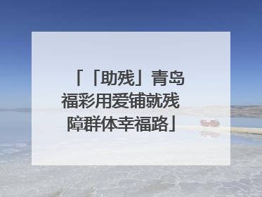 「助残」青岛福彩用爱铺就残障群体幸福路