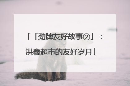 「劲牌友好故事②」：洪鑫超市的友好岁月