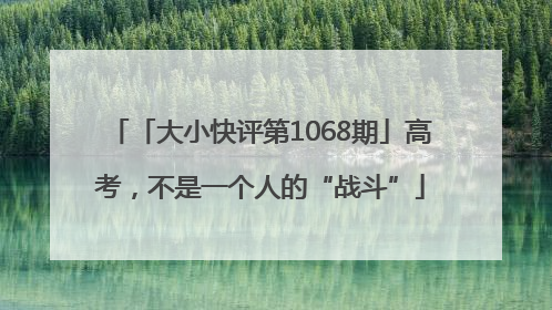「大小快评第1068期」高考，不是一个人的“战斗”