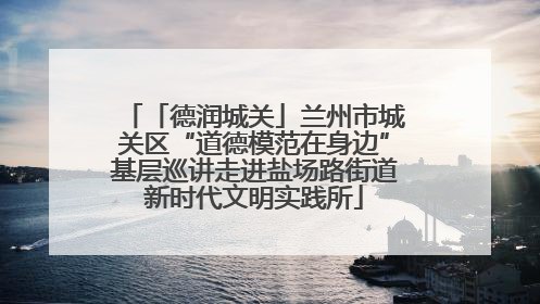 「德润城关」兰州市城关区“道德模范在身边”基层巡讲走进盐场路街道新时代文明实践所