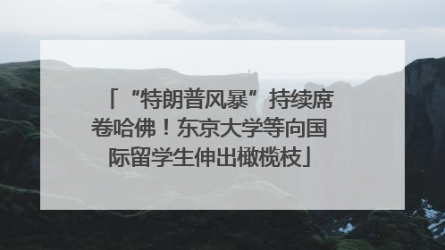 “特朗普风暴”持续席卷哈佛！东京大学等向国际留学生伸出橄榄枝