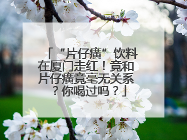 “片仔癀”饮料在厦门走红！竟和片仔癀竟毫无关系？你喝过吗？
