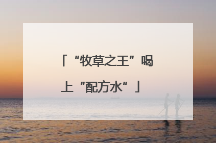 “牧草之王”喝上“配方水”