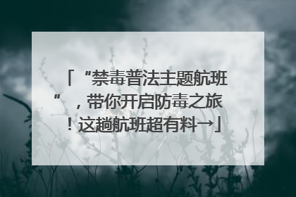 “禁毒普法主题航班”，带你开启防毒之旅！这趟航班超有料→
