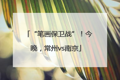 “笔画保卫战”！今晚，常州vs南京