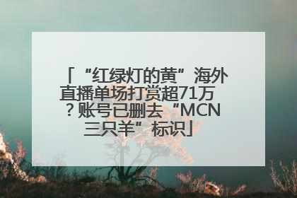 “红绿灯的黄”海外直播单场打赏超71万？账号已删去“MCN三只羊”标识