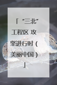 “三北”工程区 攻坚进行时（美丽中国）