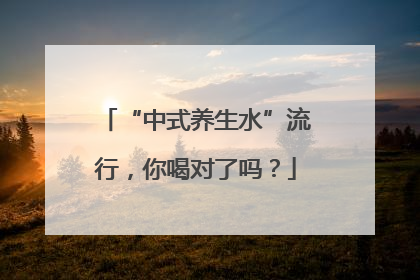 “中式养生水”流行，你喝对了吗？