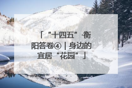 “十四五”·衡阳答卷④｜身边的宜居“花园”