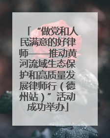 “做党和人民满意的好律师——推动黄河流域生态保护和高质量发展律师行（德州站）”活动成功举办