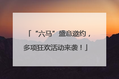 “六马”盛意邀约，多项狂欢活动来袭！