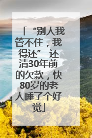 “别人我管不住，我得还” 还清30年前的欠款，快80岁的老人睡了个好觉