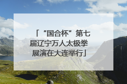 “国合杯”第七届辽宁万人太极拳展演在大连举行