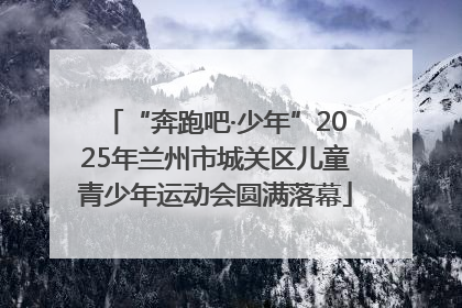 “奔跑吧·少年”2025年兰州市城关区儿童青少年运动会圆满落幕