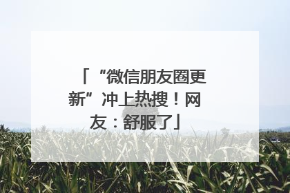 “微信朋友圈更新”冲上热搜！网友：舒服了