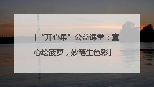 “开心果”公益课堂：童心绘菠萝，妙笔生色彩
