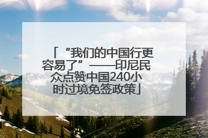 “我们的中国行更容易了”——印尼民众点赞中国240小时过境免签政策