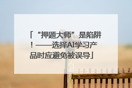 “押题大师”是陷阱！——选择AI学习产品时应避免被误导