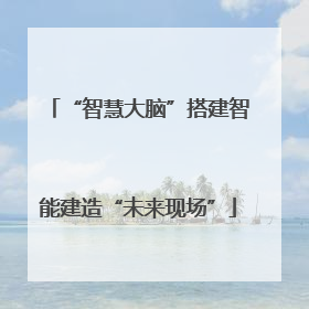 “智慧大脑”搭建智能建造“未来现场”