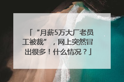 “月薪5万大厂老员工被裁”，网上突然冒出很多！什么情况？