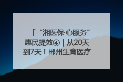 “湘医保·心服务”惠民提效④｜从20天到7天！郴州生育医疗费报销大提速