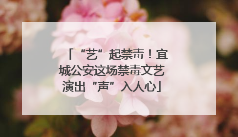 “艺”起禁毒！宜城公安这场禁毒文艺演出“声”入人心