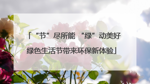 “节”尽所能 “绿”动美好 绿色生活节带来环保新体验