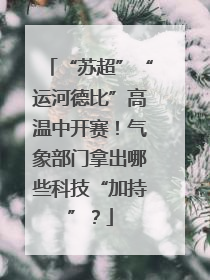 “苏超”“运河德比”高温中开赛！气象部门拿出哪些科技“加持”？