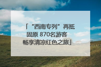 “西南专列”再抵固原 870名游客畅享清凉红色之旅