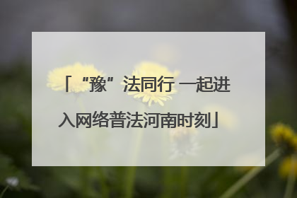 “豫”法同行 一起进入网络普法河南时刻