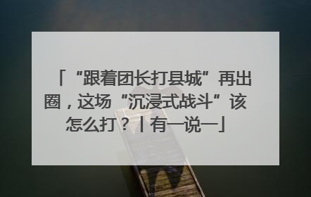 “跟着团长打县城”再出圈，这场“沉浸式战斗”该怎么打？丨有一说一