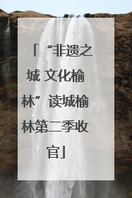 “非遗之城 文化榆林”读城榆林第二季收官