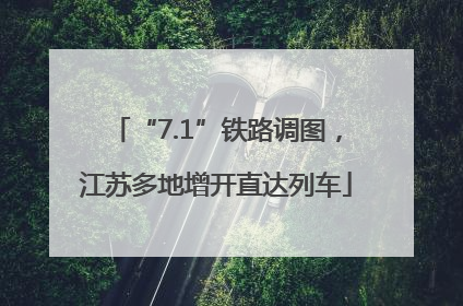 “7.1”铁路调图，江苏多地增开直达列车