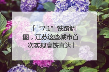 “7.1”铁路调图，江苏这些城市首次实现高铁直达