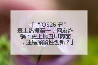 “iOS26 丑”登上热搜第一，网友炸锅：史上最丑UI界面，还是颠覆性创新？