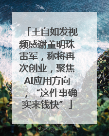 王自如发视频感谢董明珠雷军，称将再次创业，聚焦AI应用方向，“这件事确实来钱快”