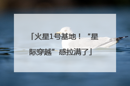 火星1号基地！“星际穿越”感拉满了
