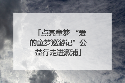 点亮童梦 “爱的童梦巡游记”公益行走进溆浦