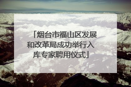 烟台市福山区发展和改革局成功举行入库专家聘用仪式