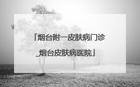 烟台附一皮肤病门诊_烟台皮肤病医院