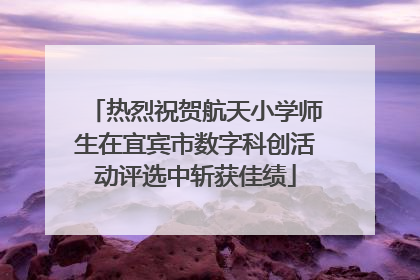 热烈祝贺航天小学师生在宜宾市数字科创活动评选中斩获佳绩