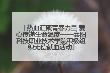 热血汇聚青春力量 爱心传递生命温度——襄阳科技职业技术学院积极组织无偿献血活动