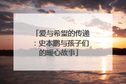爱与希望的传递：史本鹏与孩子们的暖心故事