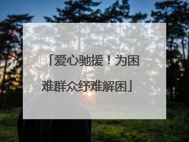 爱心驰援！为困难群众纾难解困